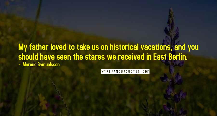 Marcus Samuelsson Quotes: My father loved to take us on historical vacations, and you should have seen the stares we received in East Berlin.