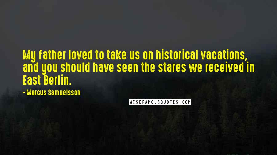 Marcus Samuelsson Quotes: My father loved to take us on historical vacations, and you should have seen the stares we received in East Berlin.