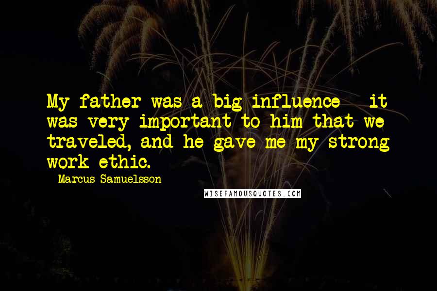 Marcus Samuelsson Quotes: My father was a big influence - it was very important to him that we traveled, and he gave me my strong work ethic.