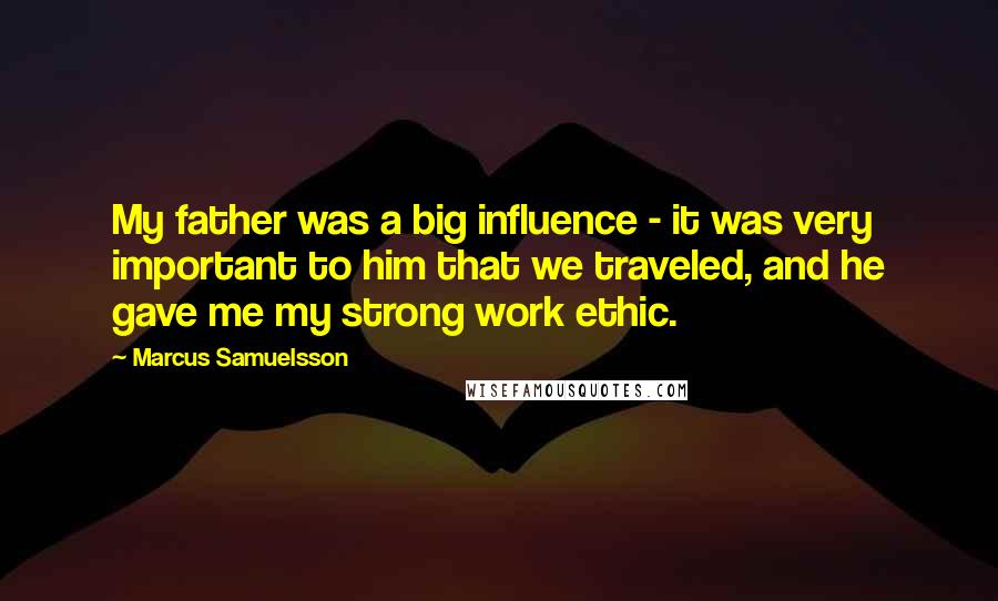 Marcus Samuelsson Quotes: My father was a big influence - it was very important to him that we traveled, and he gave me my strong work ethic.