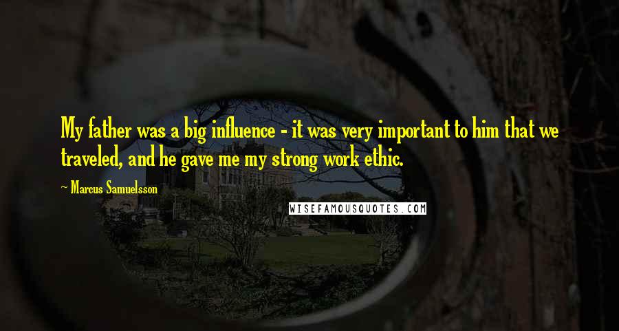 Marcus Samuelsson Quotes: My father was a big influence - it was very important to him that we traveled, and he gave me my strong work ethic.