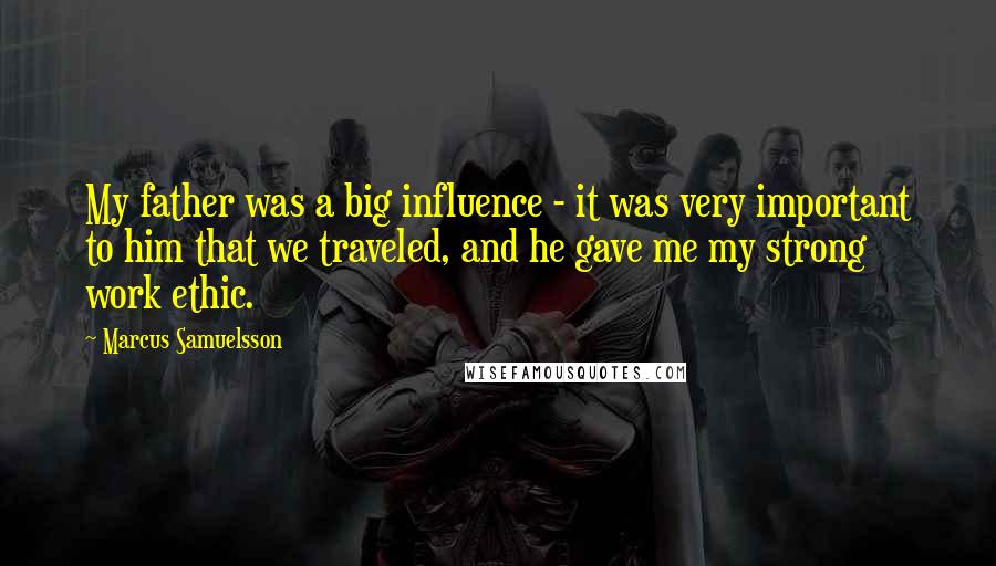 Marcus Samuelsson Quotes: My father was a big influence - it was very important to him that we traveled, and he gave me my strong work ethic.