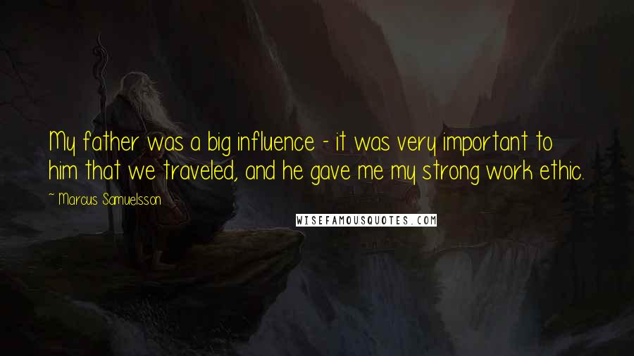 Marcus Samuelsson Quotes: My father was a big influence - it was very important to him that we traveled, and he gave me my strong work ethic.