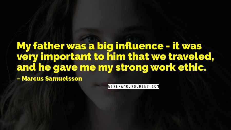 Marcus Samuelsson Quotes: My father was a big influence - it was very important to him that we traveled, and he gave me my strong work ethic.