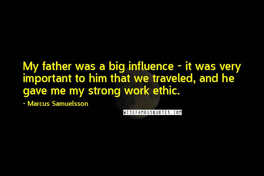 Marcus Samuelsson Quotes: My father was a big influence - it was very important to him that we traveled, and he gave me my strong work ethic.