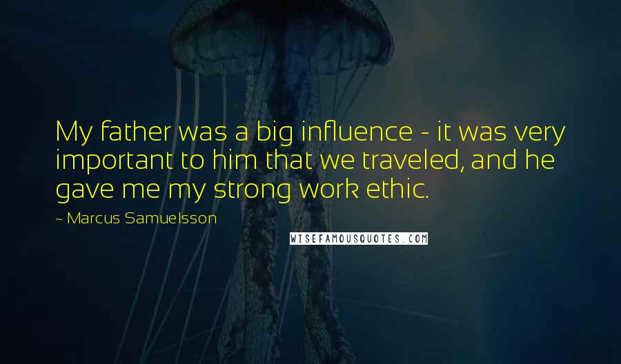 Marcus Samuelsson Quotes: My father was a big influence - it was very important to him that we traveled, and he gave me my strong work ethic.