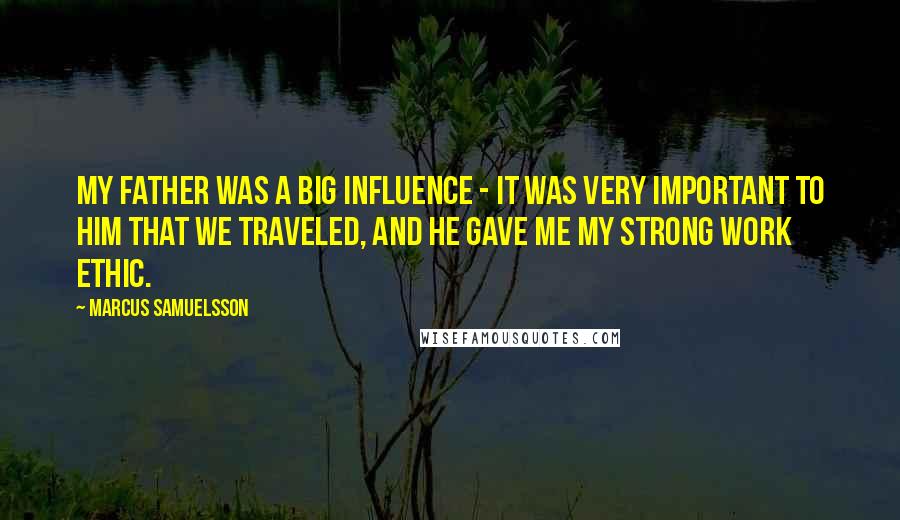 Marcus Samuelsson Quotes: My father was a big influence - it was very important to him that we traveled, and he gave me my strong work ethic.