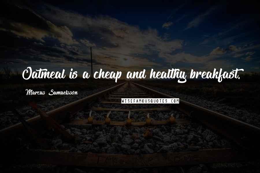 Marcus Samuelsson Quotes: Oatmeal is a cheap and healthy breakfast.