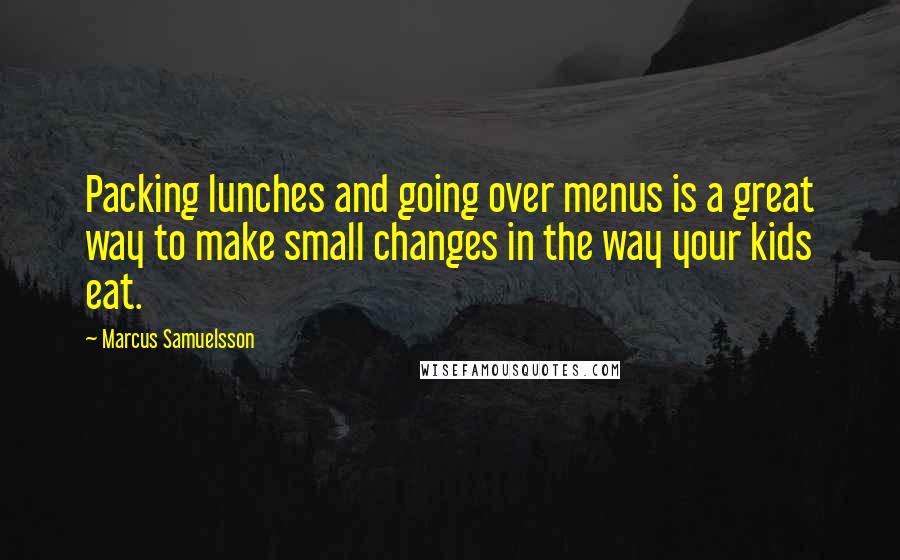 Marcus Samuelsson Quotes: Packing lunches and going over menus is a great way to make small changes in the way your kids eat.