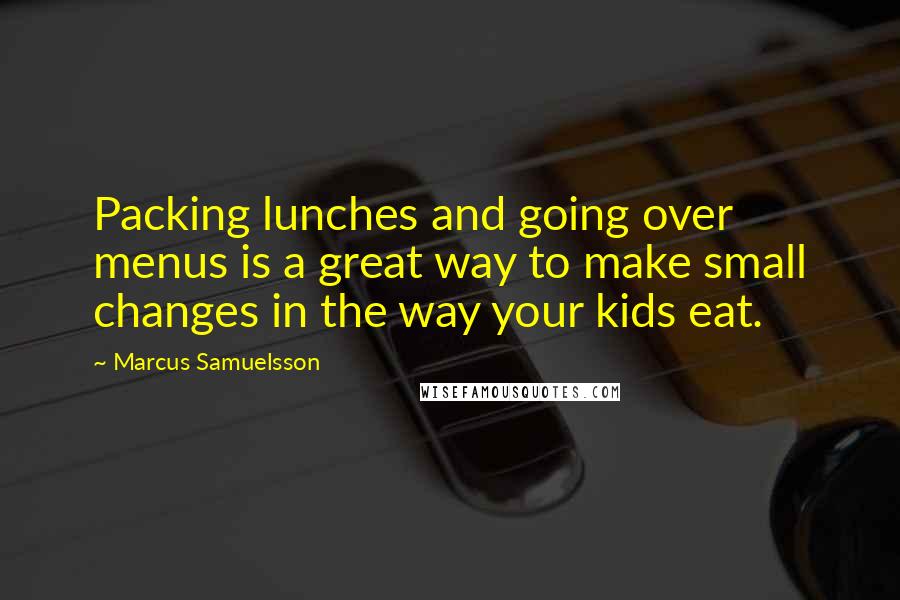 Marcus Samuelsson Quotes: Packing lunches and going over menus is a great way to make small changes in the way your kids eat.