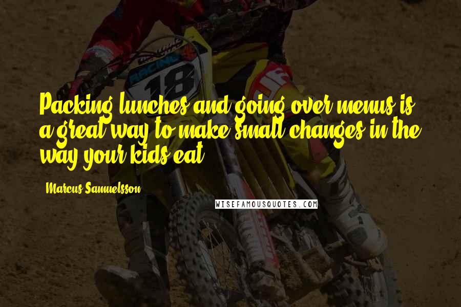 Marcus Samuelsson Quotes: Packing lunches and going over menus is a great way to make small changes in the way your kids eat.