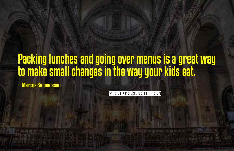 Marcus Samuelsson Quotes: Packing lunches and going over menus is a great way to make small changes in the way your kids eat.