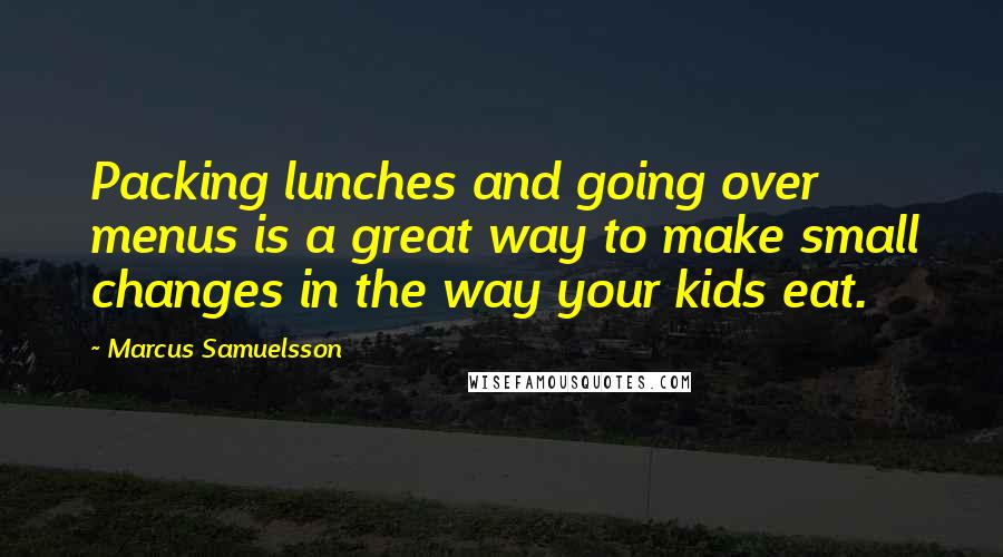 Marcus Samuelsson Quotes: Packing lunches and going over menus is a great way to make small changes in the way your kids eat.