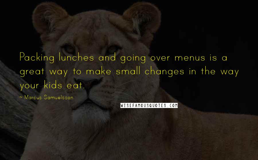 Marcus Samuelsson Quotes: Packing lunches and going over menus is a great way to make small changes in the way your kids eat.