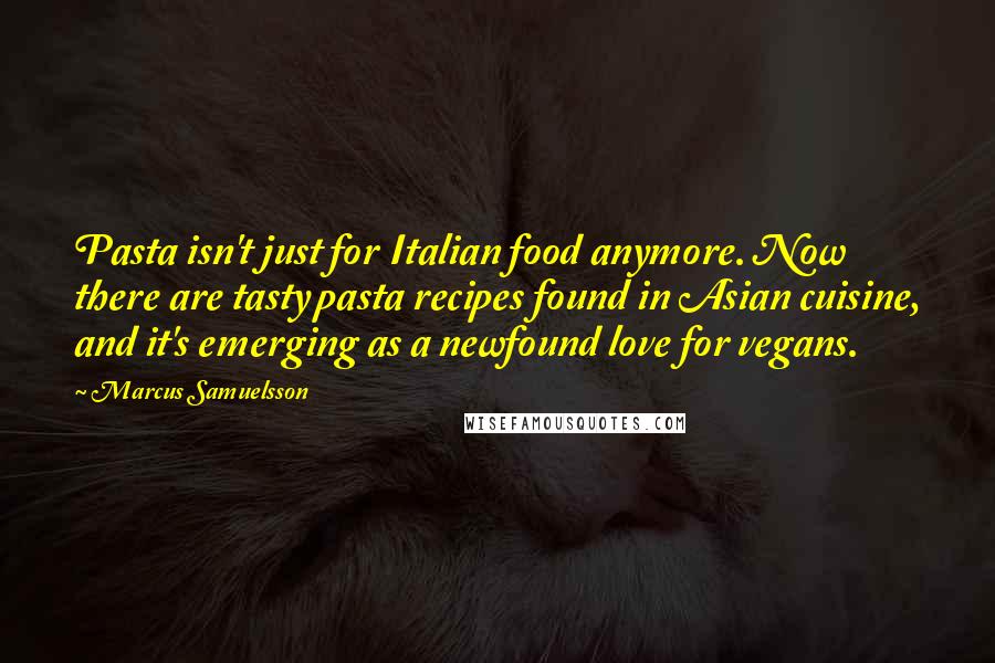 Marcus Samuelsson Quotes: Pasta isn't just for Italian food anymore. Now there are tasty pasta recipes found in Asian cuisine, and it's emerging as a newfound love for vegans.