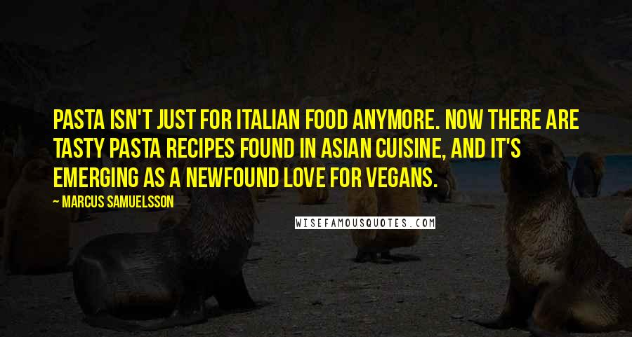 Marcus Samuelsson Quotes: Pasta isn't just for Italian food anymore. Now there are tasty pasta recipes found in Asian cuisine, and it's emerging as a newfound love for vegans.