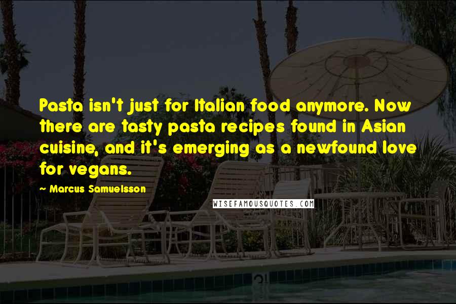 Marcus Samuelsson Quotes: Pasta isn't just for Italian food anymore. Now there are tasty pasta recipes found in Asian cuisine, and it's emerging as a newfound love for vegans.