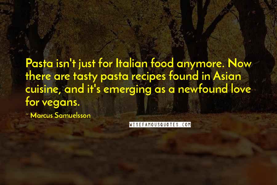 Marcus Samuelsson Quotes: Pasta isn't just for Italian food anymore. Now there are tasty pasta recipes found in Asian cuisine, and it's emerging as a newfound love for vegans.