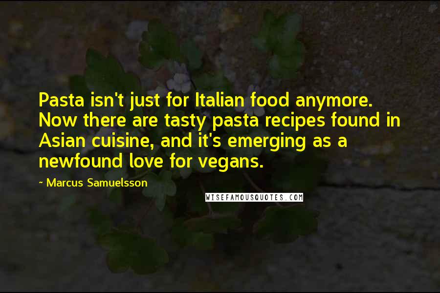 Marcus Samuelsson Quotes: Pasta isn't just for Italian food anymore. Now there are tasty pasta recipes found in Asian cuisine, and it's emerging as a newfound love for vegans.