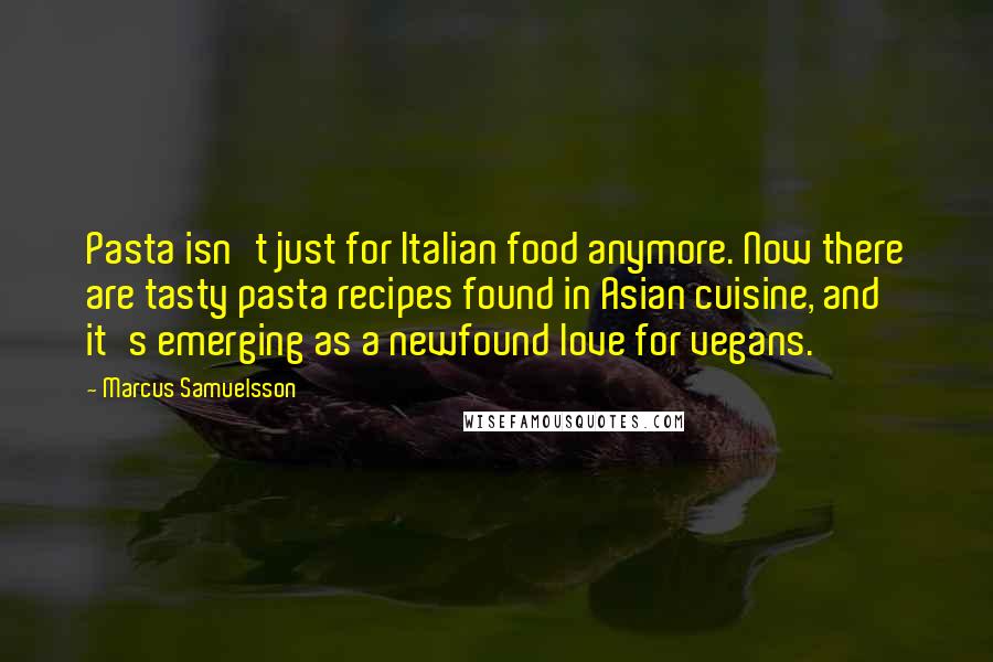 Marcus Samuelsson Quotes: Pasta isn't just for Italian food anymore. Now there are tasty pasta recipes found in Asian cuisine, and it's emerging as a newfound love for vegans.