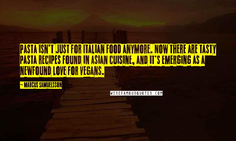 Marcus Samuelsson Quotes: Pasta isn't just for Italian food anymore. Now there are tasty pasta recipes found in Asian cuisine, and it's emerging as a newfound love for vegans.