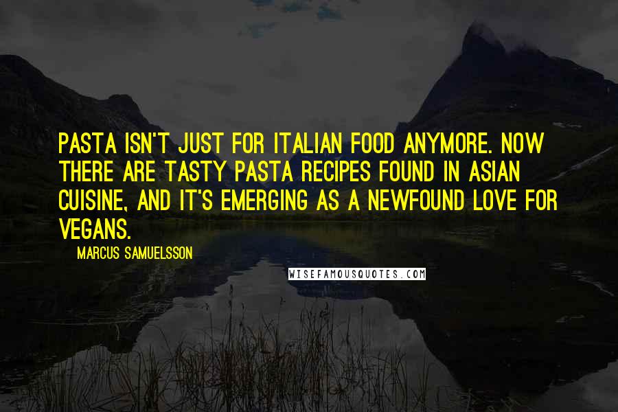 Marcus Samuelsson Quotes: Pasta isn't just for Italian food anymore. Now there are tasty pasta recipes found in Asian cuisine, and it's emerging as a newfound love for vegans.