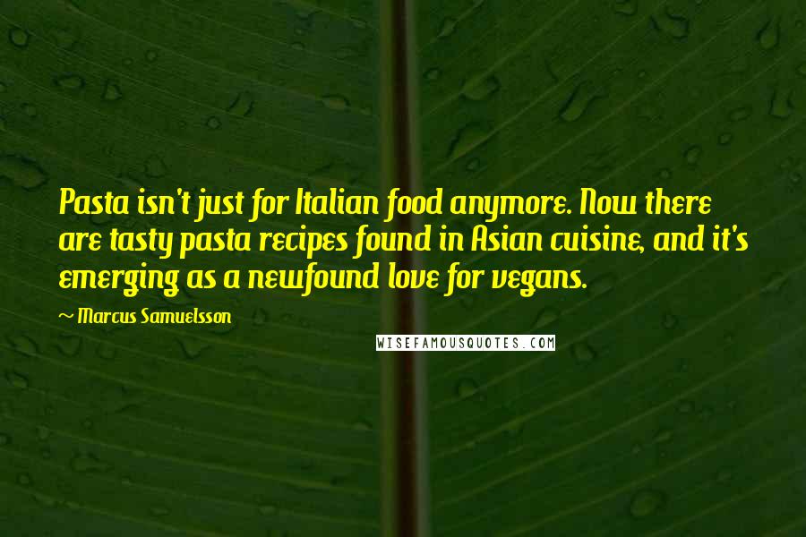 Marcus Samuelsson Quotes: Pasta isn't just for Italian food anymore. Now there are tasty pasta recipes found in Asian cuisine, and it's emerging as a newfound love for vegans.