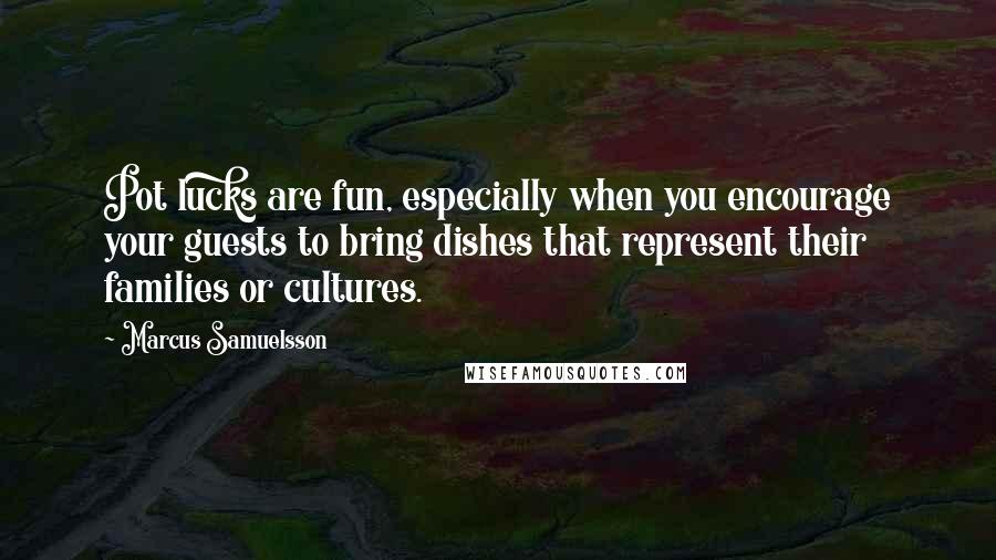 Marcus Samuelsson Quotes: Pot lucks are fun, especially when you encourage your guests to bring dishes that represent their families or cultures.