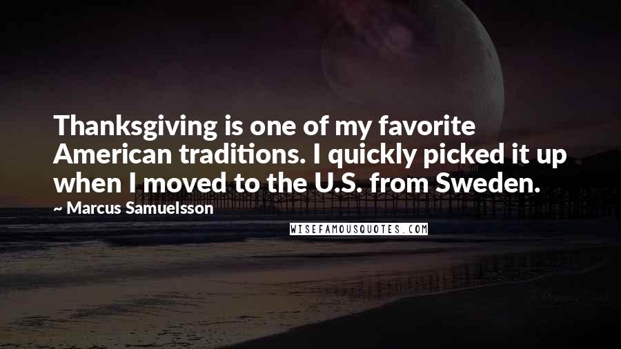 Marcus Samuelsson Quotes: Thanksgiving is one of my favorite American traditions. I quickly picked it up when I moved to the U.S. from Sweden.