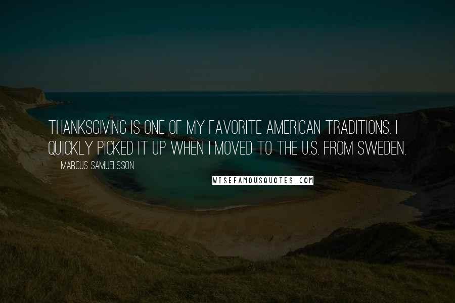 Marcus Samuelsson Quotes: Thanksgiving is one of my favorite American traditions. I quickly picked it up when I moved to the U.S. from Sweden.