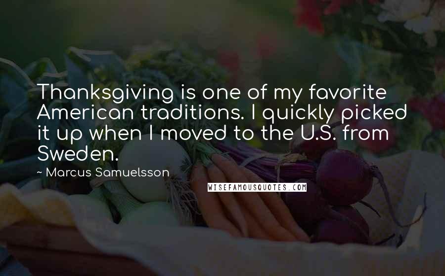 Marcus Samuelsson Quotes: Thanksgiving is one of my favorite American traditions. I quickly picked it up when I moved to the U.S. from Sweden.