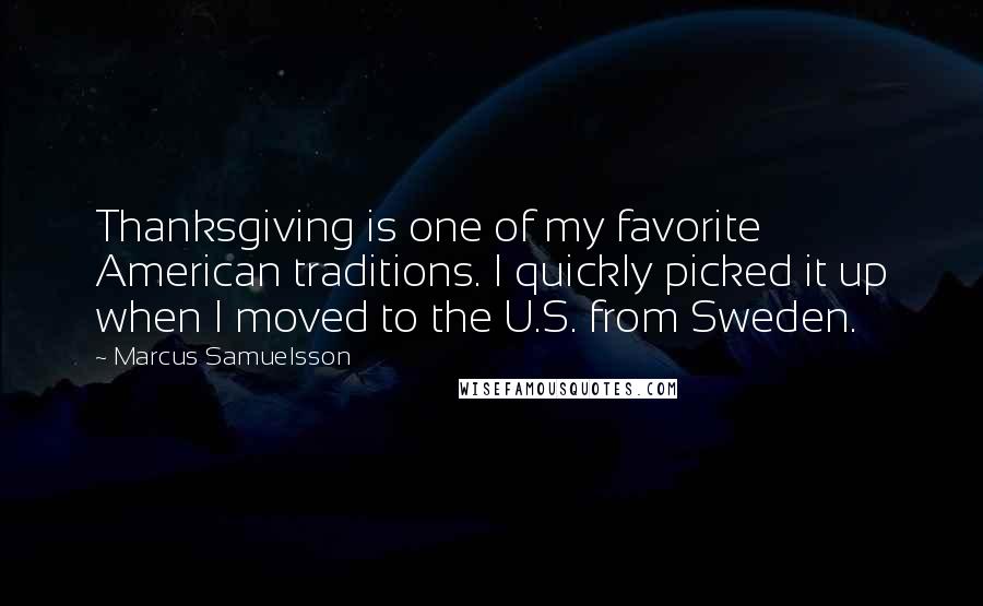 Marcus Samuelsson Quotes: Thanksgiving is one of my favorite American traditions. I quickly picked it up when I moved to the U.S. from Sweden.
