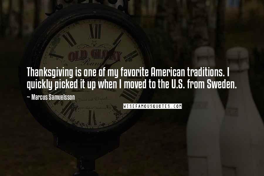 Marcus Samuelsson Quotes: Thanksgiving is one of my favorite American traditions. I quickly picked it up when I moved to the U.S. from Sweden.