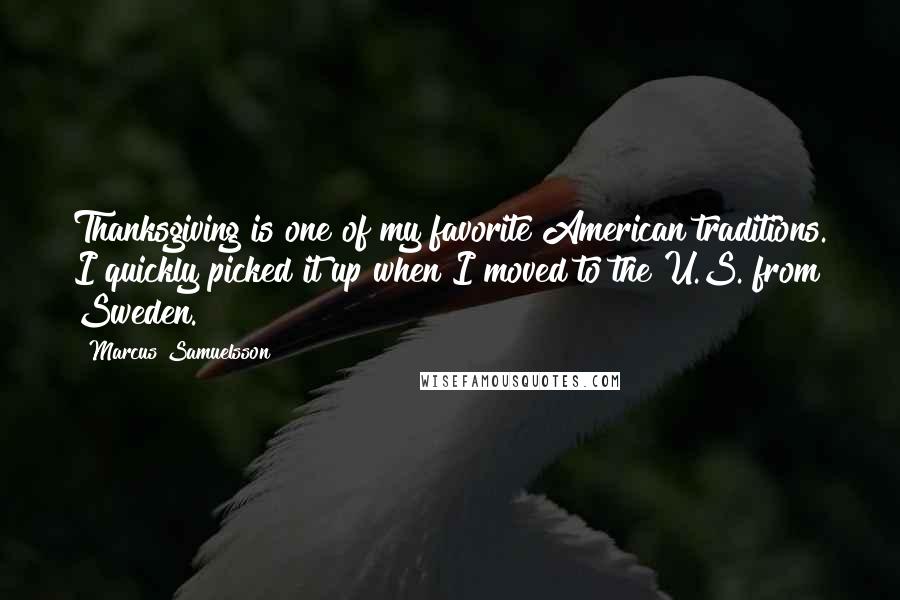 Marcus Samuelsson Quotes: Thanksgiving is one of my favorite American traditions. I quickly picked it up when I moved to the U.S. from Sweden.