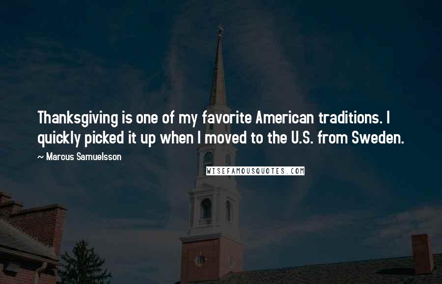 Marcus Samuelsson Quotes: Thanksgiving is one of my favorite American traditions. I quickly picked it up when I moved to the U.S. from Sweden.