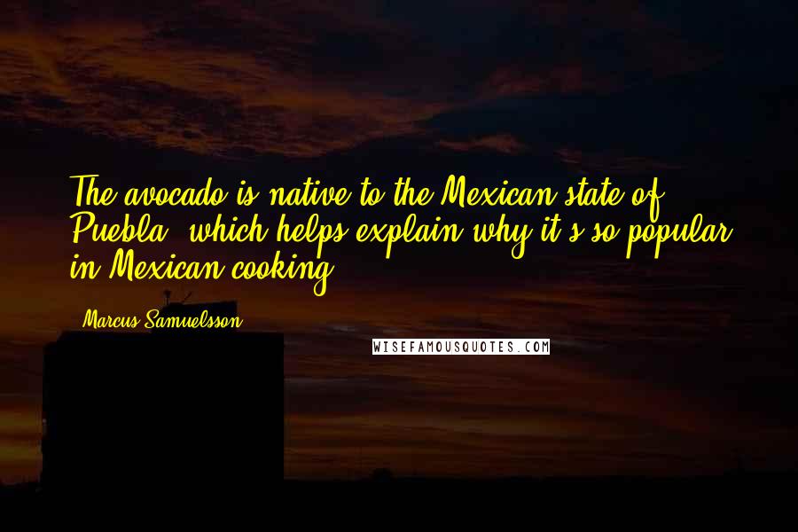 Marcus Samuelsson Quotes: The avocado is native to the Mexican state of Puebla, which helps explain why it's so popular in Mexican cooking.