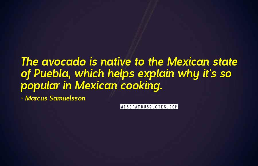 Marcus Samuelsson Quotes: The avocado is native to the Mexican state of Puebla, which helps explain why it's so popular in Mexican cooking.