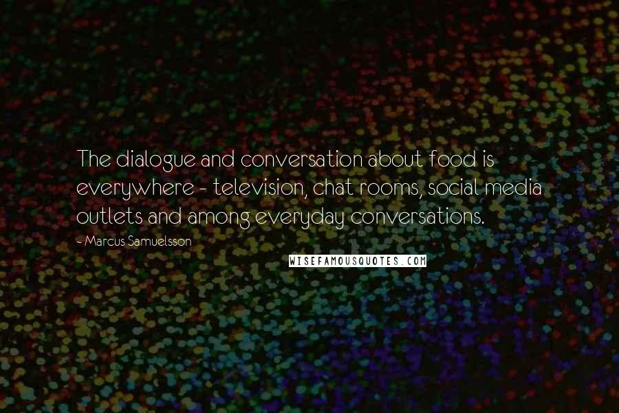 Marcus Samuelsson Quotes: The dialogue and conversation about food is everywhere - television, chat rooms, social media outlets and among everyday conversations.