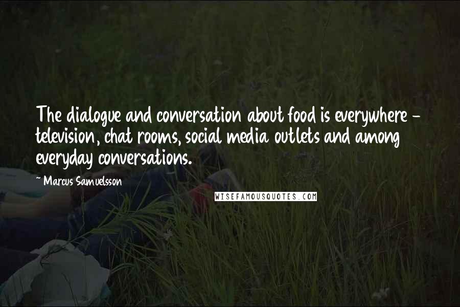 Marcus Samuelsson Quotes: The dialogue and conversation about food is everywhere - television, chat rooms, social media outlets and among everyday conversations.
