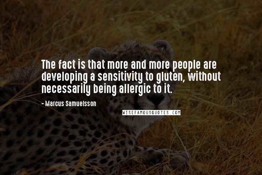 Marcus Samuelsson Quotes: The fact is that more and more people are developing a sensitivity to gluten, without necessarily being allergic to it.