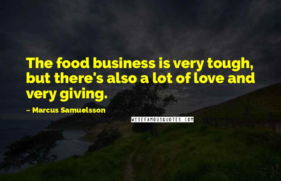 Marcus Samuelsson Quotes: The food business is very tough, but there's also a lot of love and very giving.