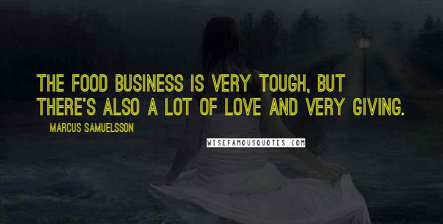 Marcus Samuelsson Quotes: The food business is very tough, but there's also a lot of love and very giving.
