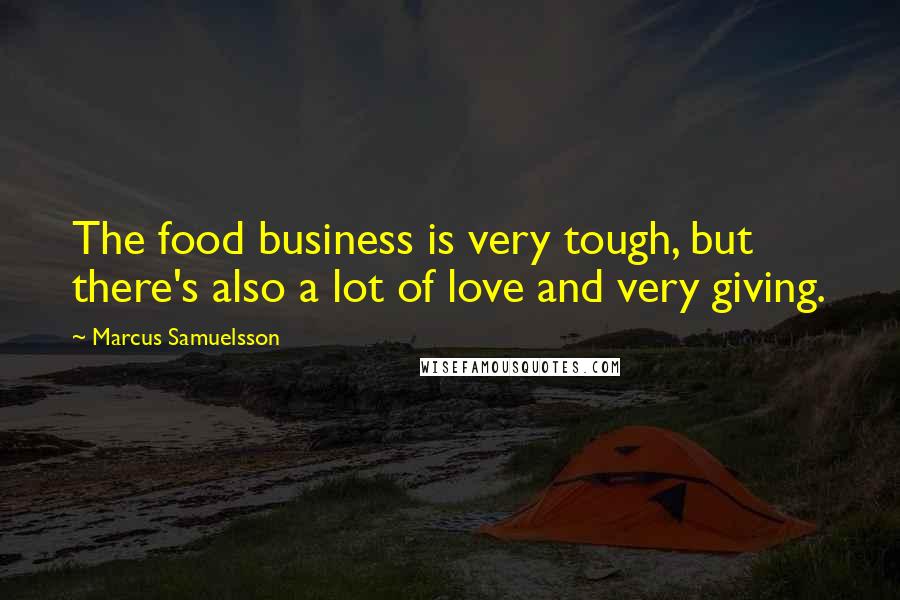 Marcus Samuelsson Quotes: The food business is very tough, but there's also a lot of love and very giving.