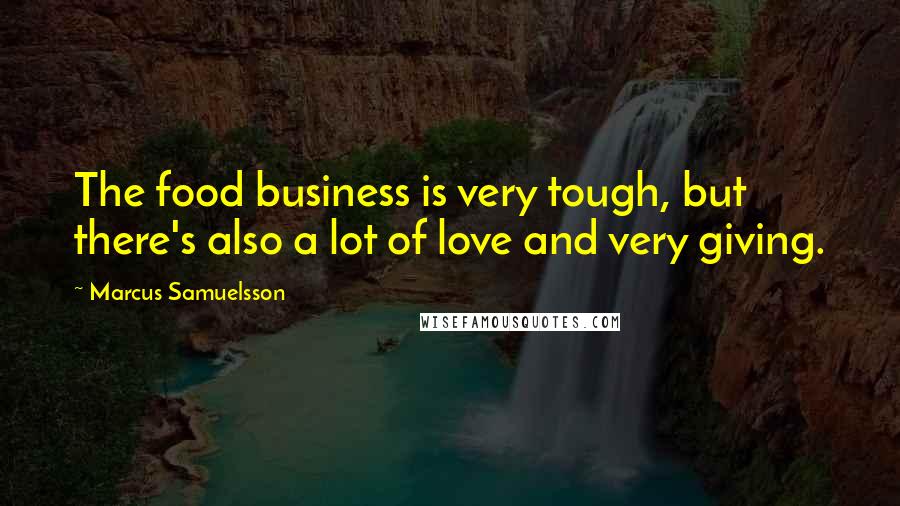 Marcus Samuelsson Quotes: The food business is very tough, but there's also a lot of love and very giving.