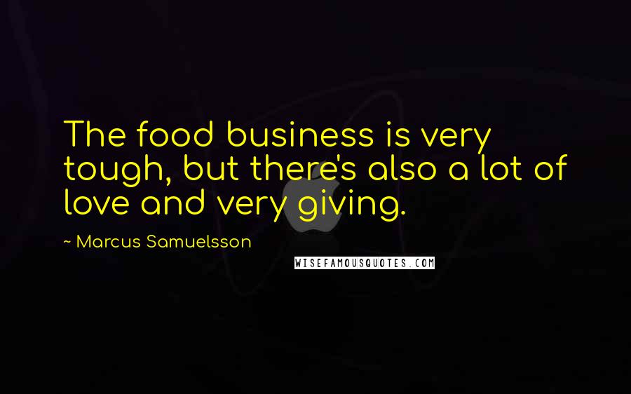 Marcus Samuelsson Quotes: The food business is very tough, but there's also a lot of love and very giving.