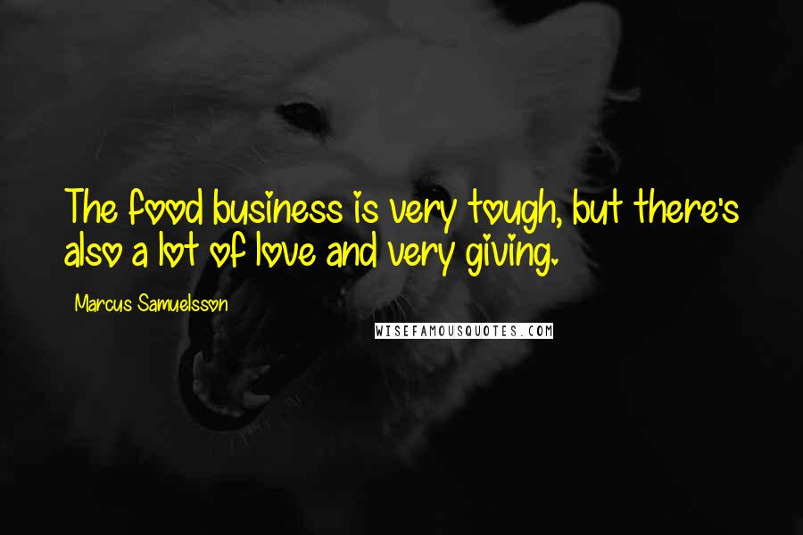 Marcus Samuelsson Quotes: The food business is very tough, but there's also a lot of love and very giving.