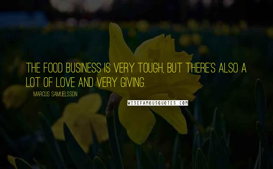 Marcus Samuelsson Quotes: The food business is very tough, but there's also a lot of love and very giving.