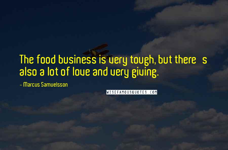 Marcus Samuelsson Quotes: The food business is very tough, but there's also a lot of love and very giving.