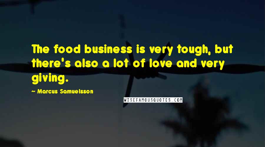 Marcus Samuelsson Quotes: The food business is very tough, but there's also a lot of love and very giving.