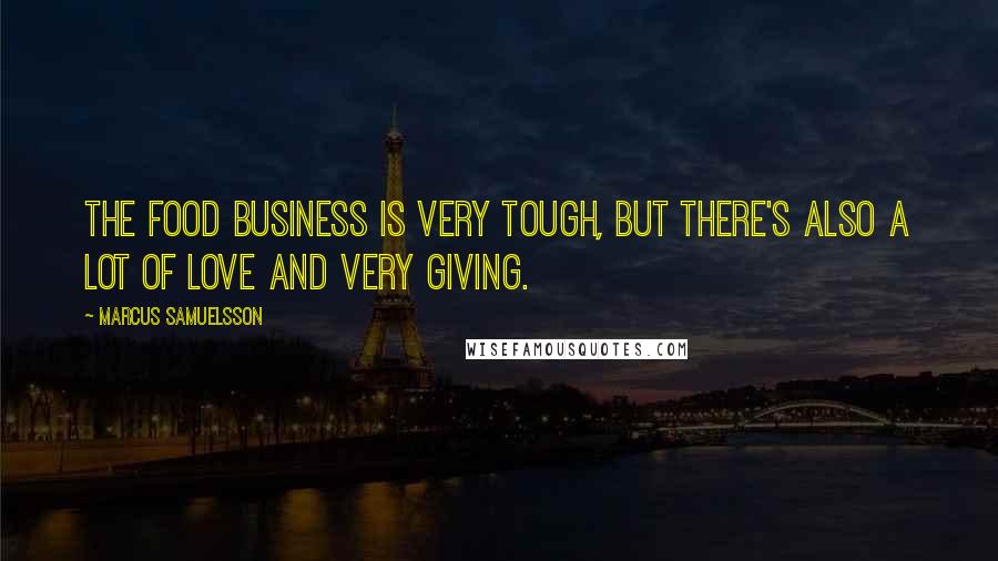 Marcus Samuelsson Quotes: The food business is very tough, but there's also a lot of love and very giving.